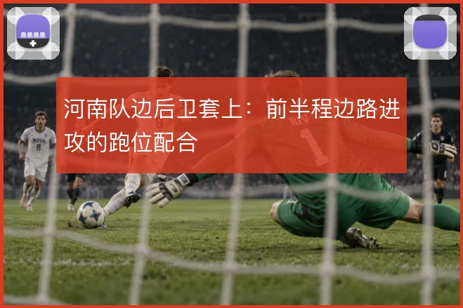 河南队边后卫套上：前半程边路进攻的跑位配合