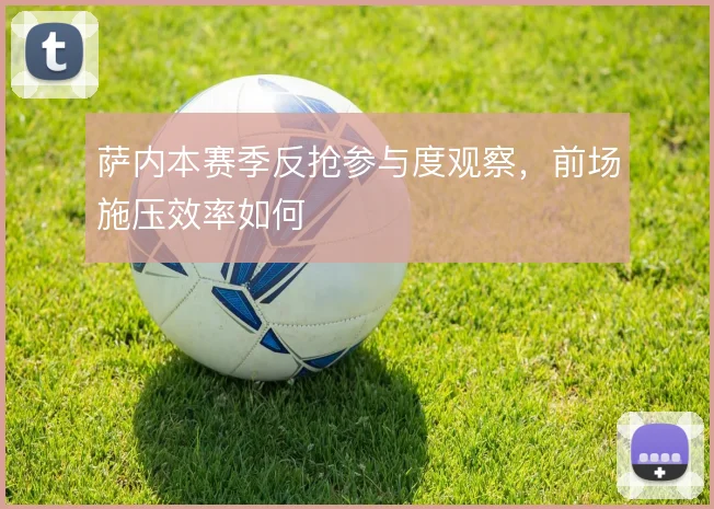 萨内本赛季反抢参与度观察，前场施压效率如何