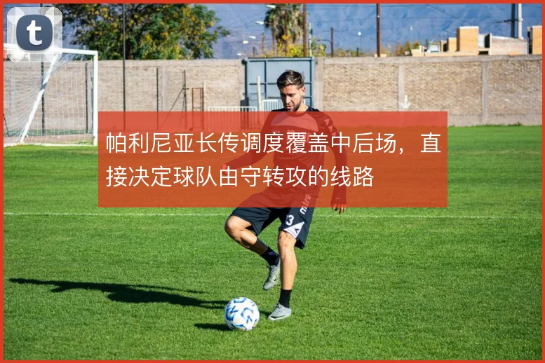 帕利尼亚长传调度覆盖中后场，直接决定球队由守转攻的线路