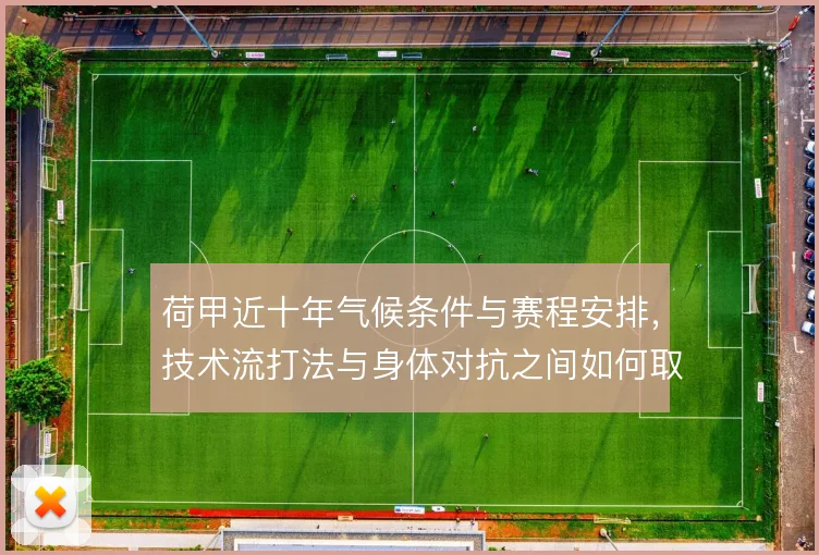 荷甲近十年气候条件与赛程安排,技术流打法与身体对抗之间如何取舍