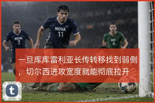 一旦库库雷利亚长传转移找到弱侧，切尔西进攻宽度就能彻底拉开