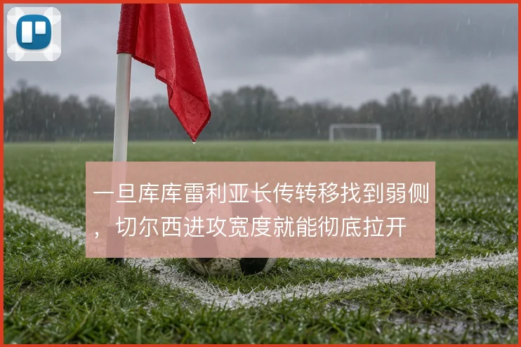 一旦库库雷利亚长传转移找到弱侧，切尔西进攻宽度就能彻底拉开