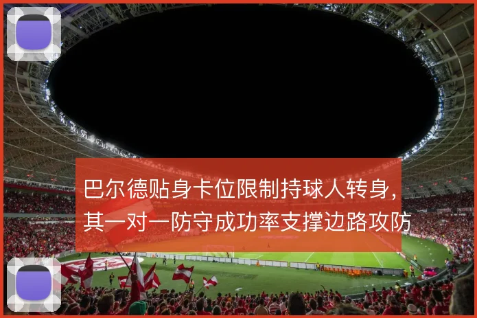 巴尔德贴身卡位限制持球人转身，其一对一防守成功率支撑边路攻防转换