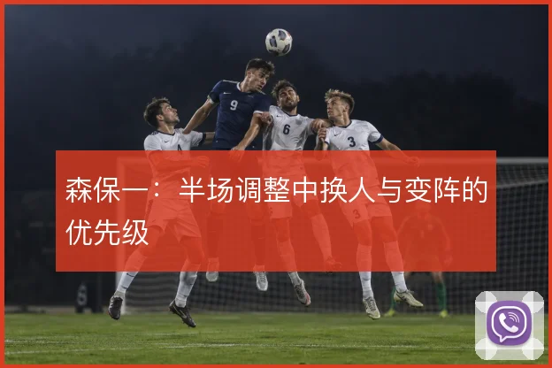 森保一：半场调整中换人与变阵的优先级