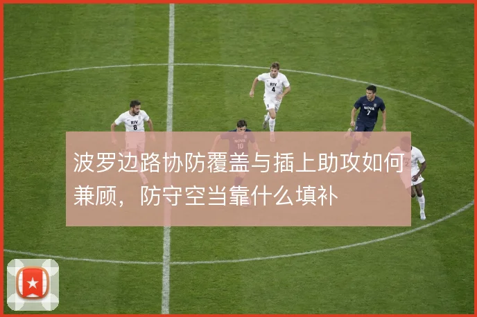 波罗边路协防覆盖与插上助攻如何兼顾,防守空当靠什么填补