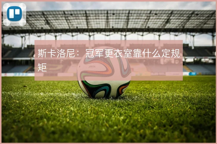 斯卡洛尼:冠军更衣室靠什么定规矩