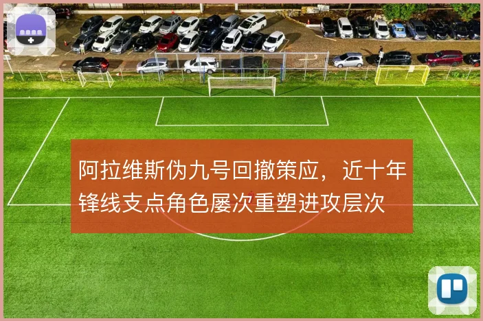 阿拉维斯伪九号回撤策应，近十年锋线支点角色屡次重塑进攻层次