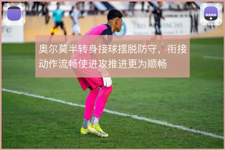 奥尔莫半转身接球摆脱防守，衔接动作流畅使进攻推进更为顺畅