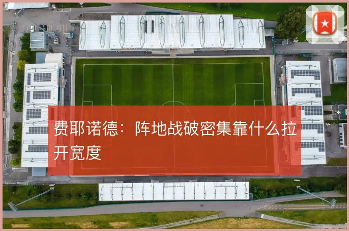 费耶诺德:阵地战破密集靠什么拉开宽度