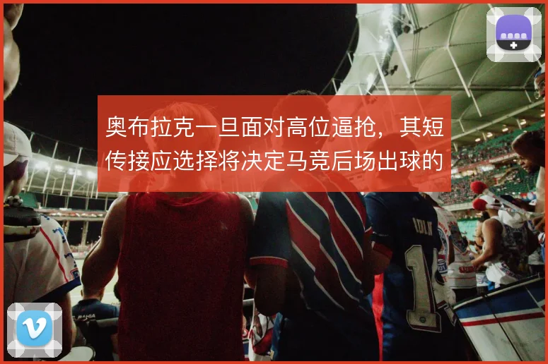 奥布拉克一旦面对高位逼抢,其短传接应选择将决定马竞后场出球的顺畅程度
