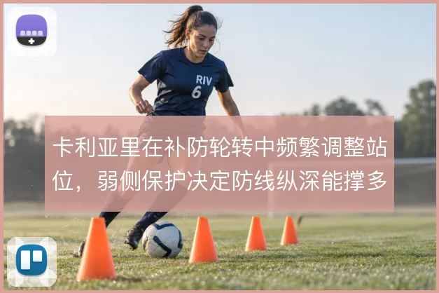 卡利亚里在补防轮转中频繁调整站位,弱侧保护决定防线纵深能撑多久