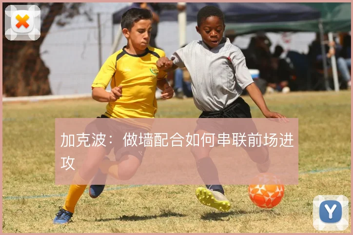 加克波:做墙配合如何串联前场进攻