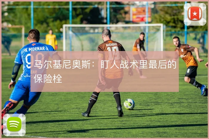 马尔基尼奥斯:盯人战术里最后的保险栓