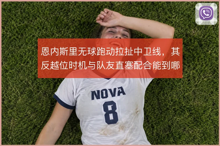 恩内斯里无球跑动拉扯中卫线，其反越位时机与队友直塞配合能到哪一步