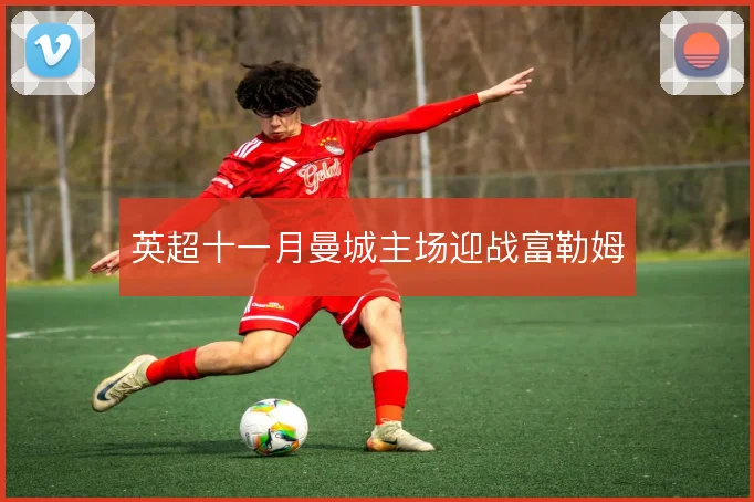 英超十一月曼城主场迎战富勒姆
