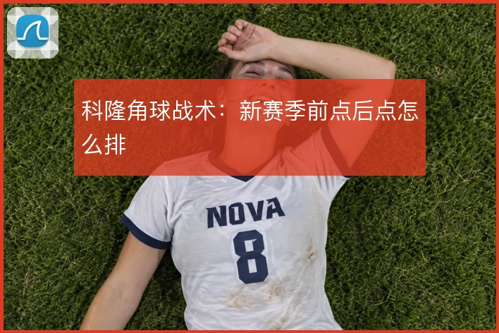 科隆角球战术：新赛季前点后点怎么排