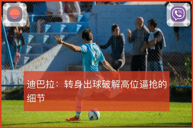 迪巴拉：转身出球破解高位逼抢的细节