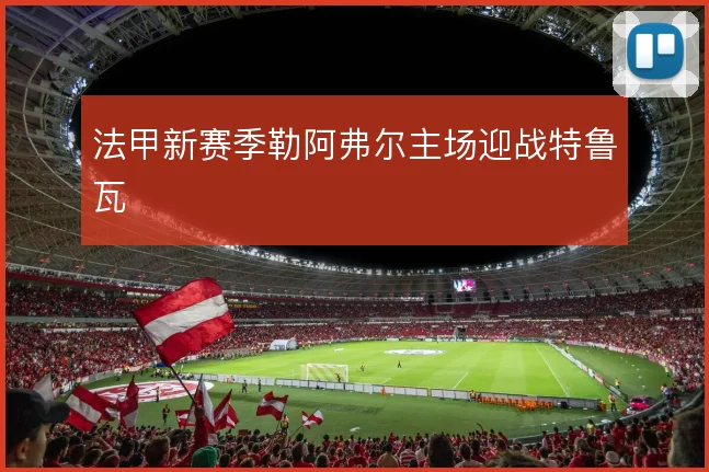 法甲新赛季勒阿弗尔主场迎战特鲁瓦