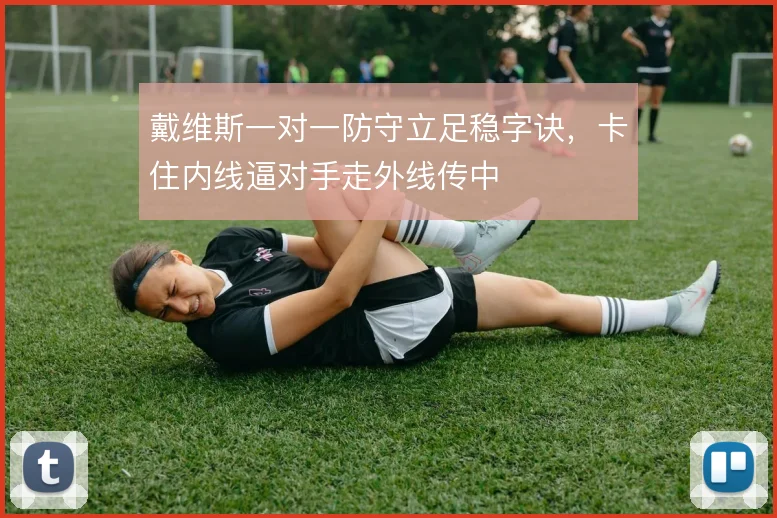 戴维斯一对一防守立足稳字诀，卡住内线逼对手走外线传中