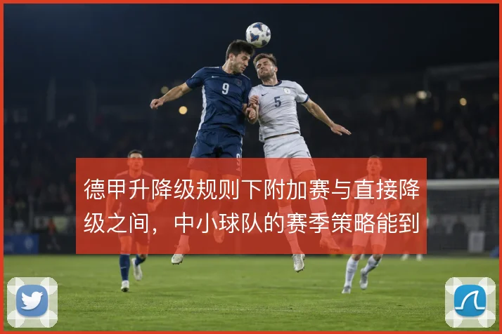 德甲升降级规则下附加赛与直接降级之间,中小球队的赛季策略能到哪一步