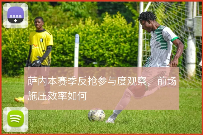萨内本赛季反抢参与度观察，前场施压效率如何