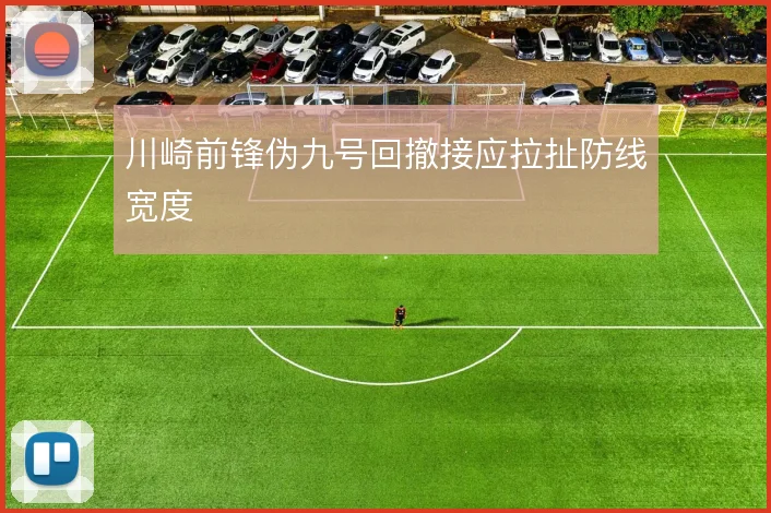 川崎前锋伪九号回撤接应拉扯防线宽度