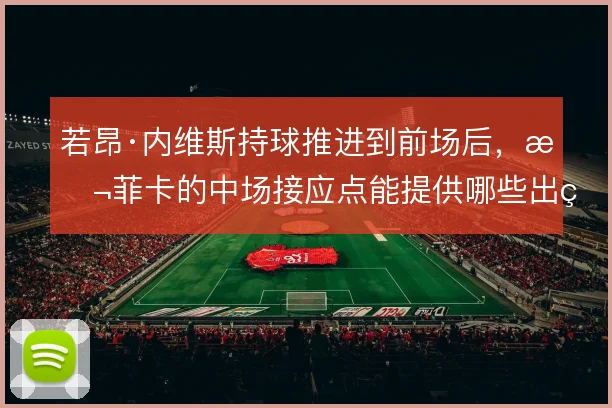 若昂·内维斯持球推进到前场后，本菲卡的中场接应点能提供哪些出球线路