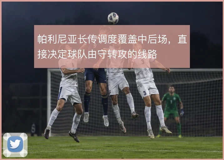 帕利尼亚长传调度覆盖中后场，直接决定球队由守转攻的线路
