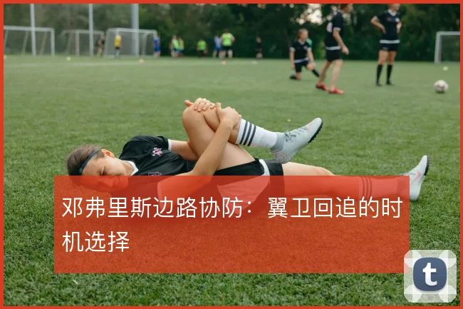 邓弗里斯边路协防:翼卫回追的时机选择