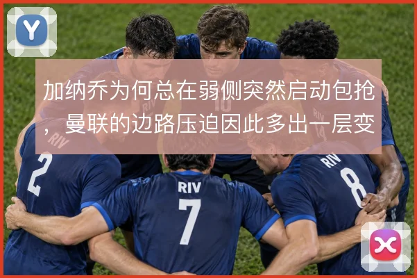 加纳乔为何总在弱侧突然启动包抢，曼联的边路压迫因此多出一层变化