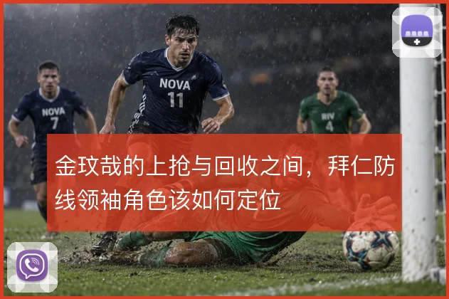 金玟哉的上抢与回收之间，拜仁防线领袖角色该如何定位