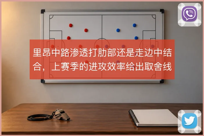 里昂中路渗透打肋部还是走边中结合,上赛季的进攻效率给出取舍线索