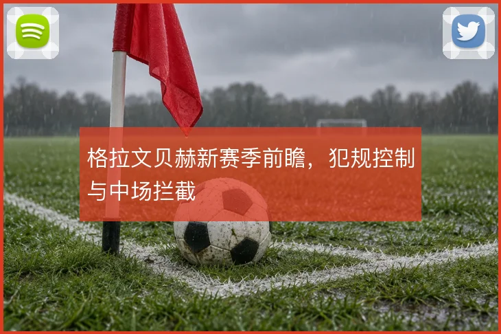 格拉文贝赫新赛季前瞻，犯规控制与中场拦截