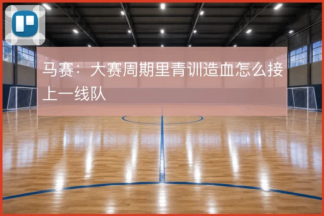 马赛：大赛周期里青训造血怎么接上一线队