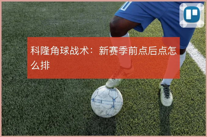 科隆角球战术：新赛季前点后点怎么排