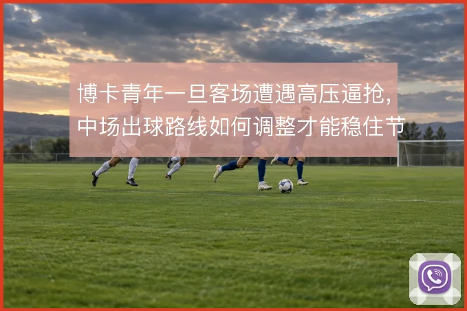 博卡青年一旦客场遭遇高压逼抢，中场出球路线如何调整才能稳住节奏