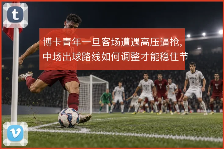 博卡青年一旦客场遭遇高压逼抢，中场出球路线如何调整才能稳住节奏