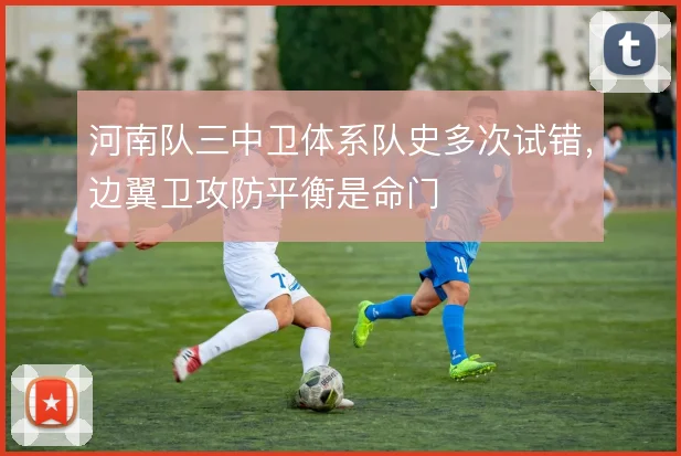 河南队三中卫体系队史多次试错，边翼卫攻防平衡是命门