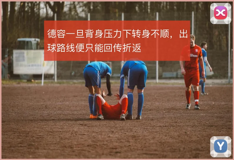 德容一旦背身压力下转身不顺,出球路线便只能回传折返