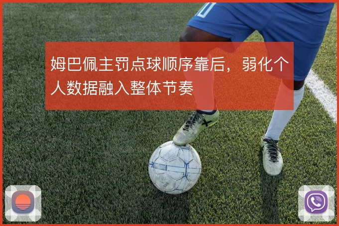 姆巴佩主罚点球顺序靠后,弱化个人数据融入整体节奏