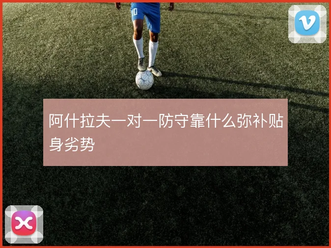 阿什拉夫一对一防守靠什么弥补贴身劣势