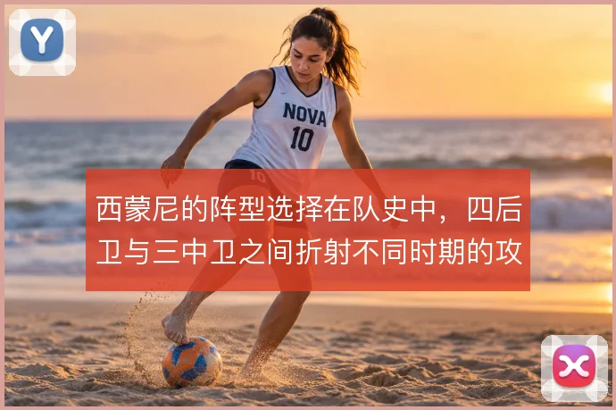 西蒙尼的阵型选择在队史中,四后卫与三中卫之间折射不同时期的攻守哲学