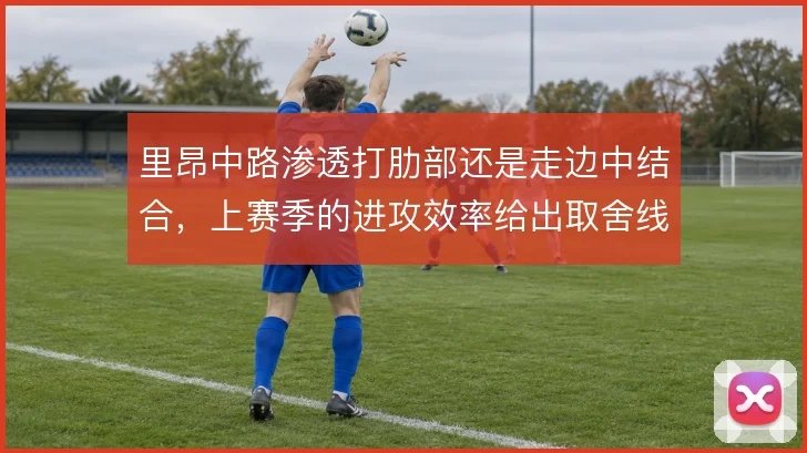 里昂中路渗透打肋部还是走边中结合,上赛季的进攻效率给出取舍线索