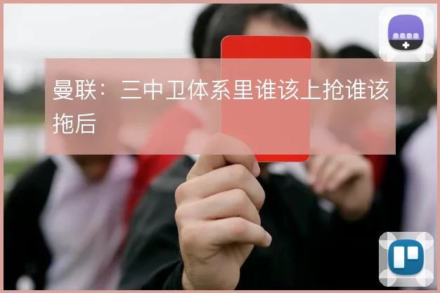 曼联：三中卫体系里谁该上抢谁该拖后