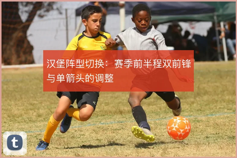 汉堡阵型切换:赛季前半程双前锋与单箭头的调整