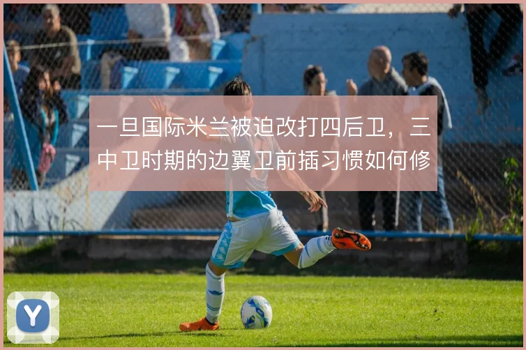 一旦国际米兰被迫改打四后卫，三中卫时期的边翼卫前插习惯如何修正