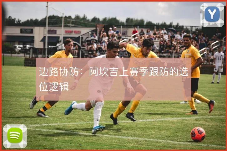 边路协防：阿坎吉上赛季跟防的选位逻辑