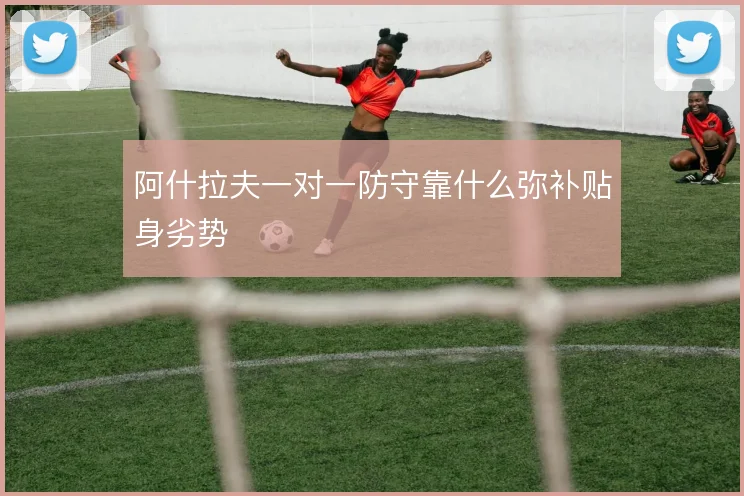 阿什拉夫一对一防守靠什么弥补贴身劣势