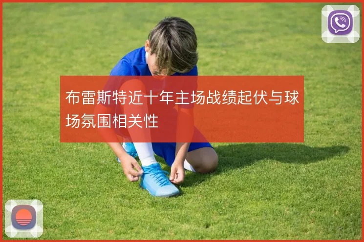 布雷斯特近十年主场战绩起伏与球场氛围相关性