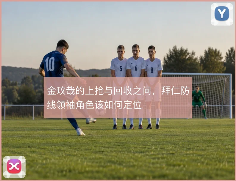 金玟哉的上抢与回收之间，拜仁防线领袖角色该如何定位